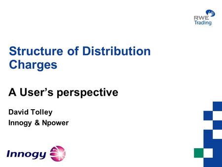 Structure of Distribution Charges A User’s perspective David Tolley Innogy & Npower.