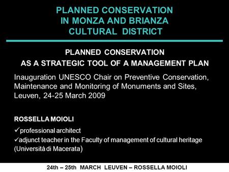 SPRECOMAH 2008 PLANNED CONSERVATION IN MONZA AND BRIANZA CULTURAL DISTRICT 24th – 25th MARCH LEUVEN – ROSSELLA MOIOLI PLANNED CONSERVATION AS A STRATEGIC.