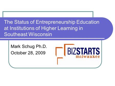The Status of Entrepreneurship Education at Institutions of Higher Learning in Southeast Wisconsin Mark Schug Ph.D. October 28, 2009.