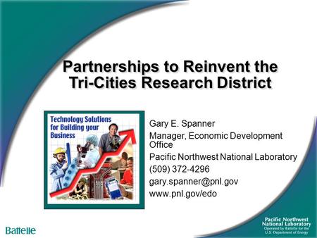 Partnerships to Reinvent the Tri-Cities Research District Gary E. Spanner Manager, Economic Development Office Pacific Northwest National Laboratory (509)