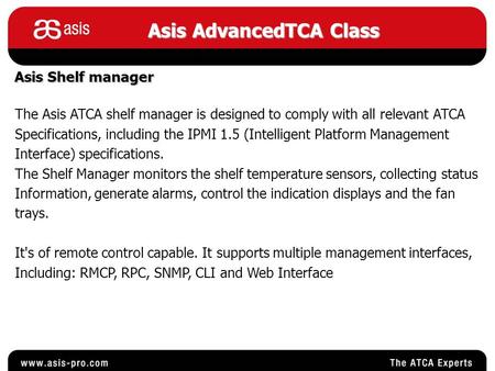 Asis AdvancedTCA Class Asis Shelf manager The Asis ATCA shelf manager is designed to comply with all relevant ATCA Specifications, including the IPMI 1.5.