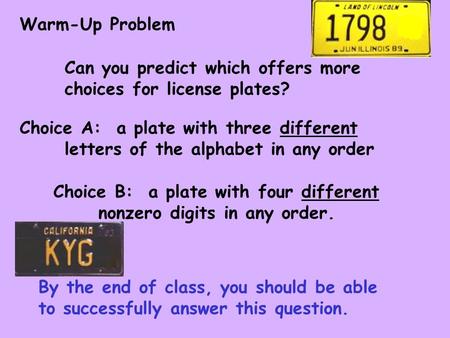 Warm-Up Problem Can you predict which offers more choices for license plates? Choice A: a plate with three different letters of the alphabet in any order.