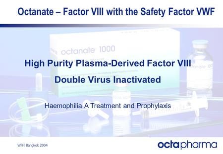 WFH Bangkok 2004 Octanate – Factor VIII with the Safety Factor VWF High Purity Plasma-Derived Factor VIII Double Virus Inactivated Haemophilia A Treatment.