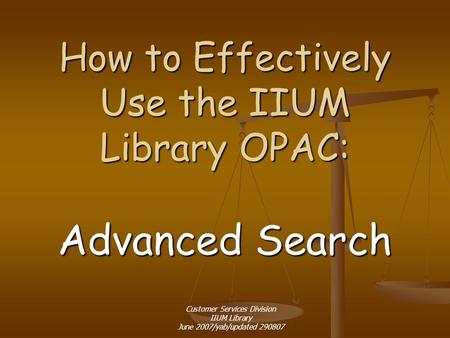 How to Effectively Use the IIUM Library OPAC: Advanced Search Customer Services Division IIUM Library June 2007/yab/updated 290807.