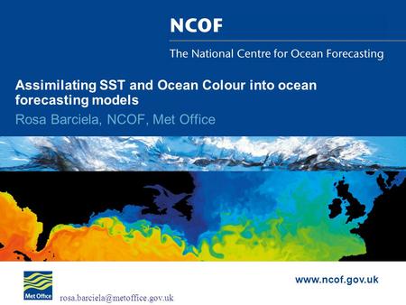 Assimilating SST and Ocean Colour into ocean forecasting models Rosa Barciela, NCOF, Met Office