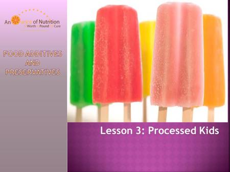 Lesson 3: Processed Kids. To improve shelf life To improve flavor Keep their color As a way to make a profit – may own ingredients.