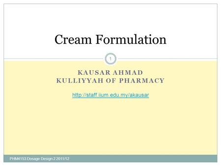 KAUSAR AHMAD KULLIYYAH OF PHARMACY Cream Formulation  1 PHM4153 Dosage Design 2 2011/12.