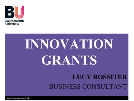 Www.bournemouth.ac.uk INNOVATION GRANTS LUCY ROSSITER BUSINESS CONSULTANT.