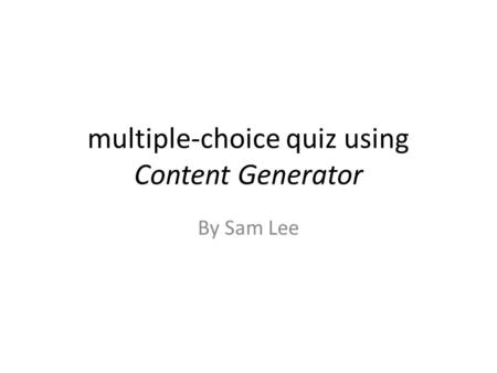 Multiple-choice quiz using Content Generator By Sam Lee.