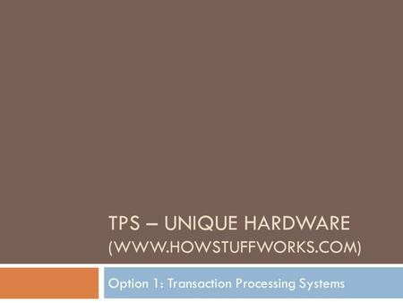 TPS – UNIQUE HARDWARE (WWW.HOWSTUFFWORKS.COM) Option 1: Transaction Processing Systems.