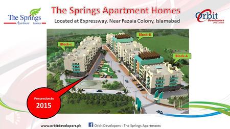 Located at Expressway, Near Fazaia Colony, Islamabad www.orbitdevelopers.pk Orbit Developers - The Springs Apartments Possession In 2015 Block-c Block-B.