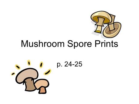 Mushroom Spore Prints p. 24-25. Mushrooms belong to a group of living things called fungi. Fungi reproduce using spores. A spore is a specialized cell.