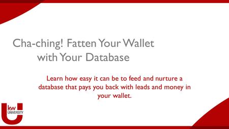 Cha-ching! Fatten Your Wallet with Your Database Learn how easy it can be to feed and nurture a database that pays you back with leads and money in your.