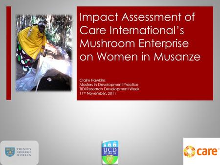 Impact Assessment of Care International’s Mushroom Enterprise on Women in Musanze Claire Hawkins Masters in Development Practice TIDI Research Development.