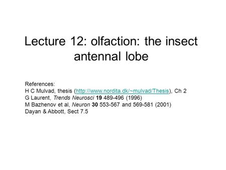 Lecture 12: olfaction: the insect antennal lobe References: H C Mulvad, thesis (http://www.nordita.dk/~mulvad/Thesis), Ch 2http://www.nordita.dk/~mulvad/Thesis.