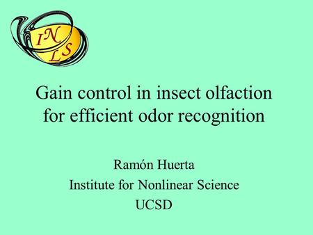 Gain control in insect olfaction for efficient odor recognition Ramón Huerta Institute for Nonlinear Science UCSD.