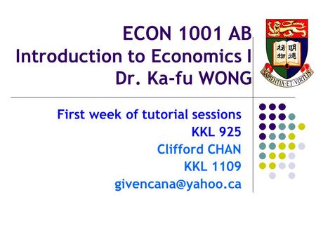 ECON 1001 AB Introduction to Economics I Dr. Ka-fu WONG First week of tutorial sessions KKL 925 Clifford CHAN KKL 1109