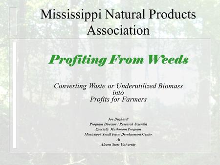 Mississippi Natural Products Association Profiting From Weeds Joe Buzhardt Program Director / Research Scientist Specialty Mushroom Program Mississippi.