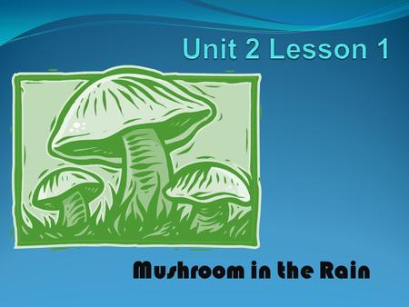 Unit 2 Lesson 1 http://www.opencourtresources.com Mushroom in the Rain.