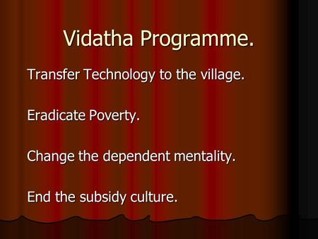Vidatha Programme. Transfer Technology to the village. Eradicate Poverty. Change the dependent mentality. End the subsidy culture.