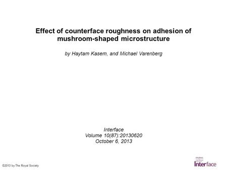 Effect of counterface roughness on adhesion of mushroom-shaped microstructure by Haytam Kasem, and Michael Varenberg Interface Volume 10(87):20130620 October.