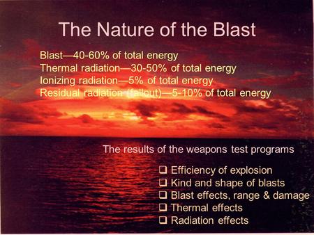 The Nature of the Blast  Efficiency of explosion  Kind and shape of blasts  Blast effects, range & damage  Thermal effects  Radiation effects The.