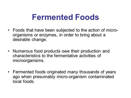 Fermented Foods Foods that have been subjected to the action of micro-organisms or enzymes, in order to bring about a desirable change. Numerous food products.