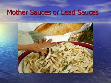 Mother Sauces or Lead Sauces. How do You make a White Sauce? Review making roux and herbs and spices Review making roux and herbs and spices Complete.