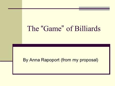 The “ Game ” of Billiards By Anna Rapoport (from my proposal)