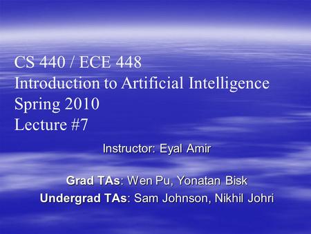 Instructor: Eyal Amir Grad TAs: Wen Pu, Yonatan Bisk Undergrad TAs: Sam Johnson, Nikhil Johri CS 440 / ECE 448 Introduction to Artificial Intelligence.