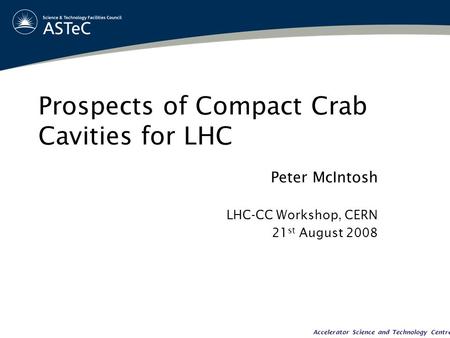 Accelerator Science and Technology Centre Prospects of Compact Crab Cavities for LHC Peter McIntosh LHC-CC Workshop, CERN 21 st August 2008.