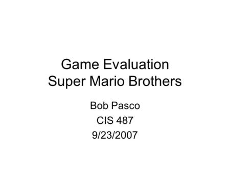 Game Evaluation Super Mario Brothers Bob Pasco CIS 487 9/23/2007.