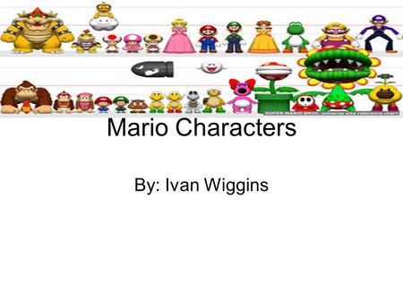 Mario Characters By: Ivan Wiggins.