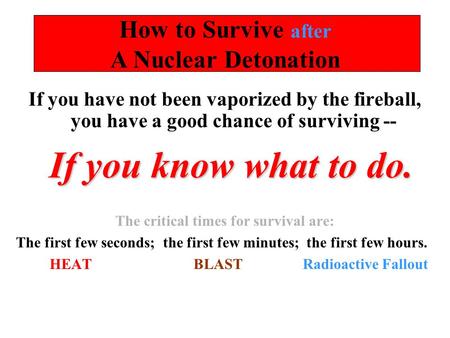 How to Survive after A Nuclear Detonation If you have not been vaporized by the fireball, you have a good chance of surviving -- If you know what to do.