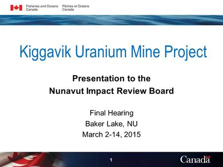 Kiggavik Uranium Mine Project Presentation to the Nunavut Impact Review Board Final Hearing Baker Lake, NU March 2-14, 2015 1.