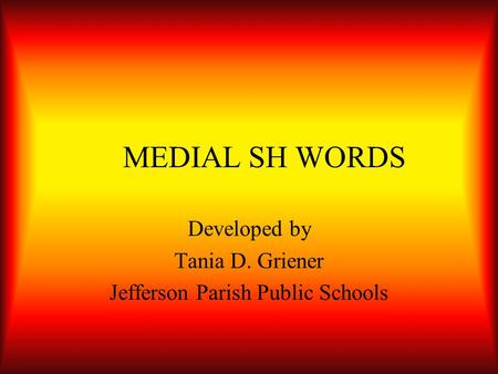 MEDIAL SH WORDS Developed by Tania D. Griener Jefferson Parish Public Schools.