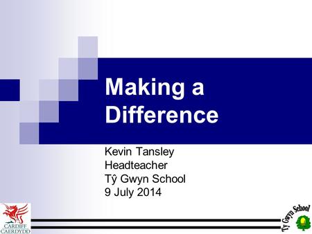 Making a Difference Kevin Tansley Headteacher Tŷ Gwyn School 9 July 2014.