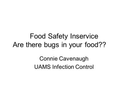 Food Safety Inservice Are there bugs in your food?? Connie Cavenaugh UAMS Infection Control.