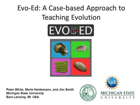 Evo-Ed: A Case-based Approach to Teaching Evolution Peter White, Merle Heidemann, and Jim Smith Michigan State University East Lansing, MI USA.