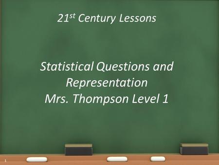 21 st Century Lessons Statistical Questions and Representation Mrs. Thompson Level 1 1.