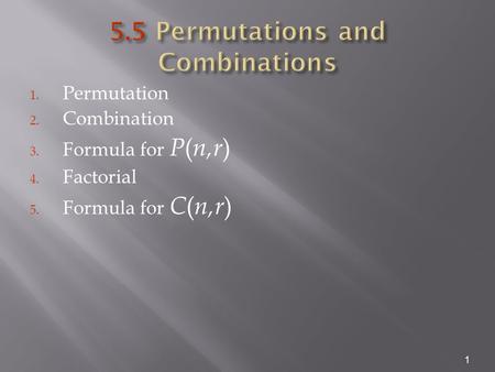 1. Permutation 2. Combination 3. Formula for P ( n,r ) 4. Factorial 5. Formula for C ( n,r ) 1.