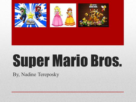 Super Mario Bros. By, Nadine Tereposky. Description Of The Game… The main character of super Mario bros. is Mario, you have to go on a mission to save.