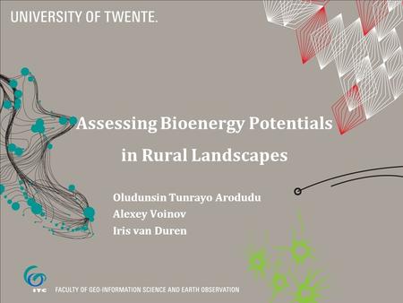 Assessing Bioenergy Potentials in Rural Landscapes Oludunsin Tunrayo Arodudu Alexey Voinov Iris van Duren.