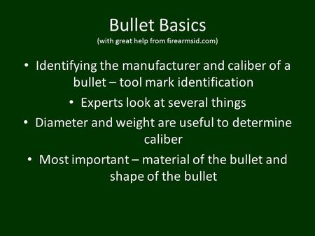 Bullet Basics (with great help from firearmsid.com) Identifying the manufacturer and caliber of a bullet – tool mark identification Experts look at several.