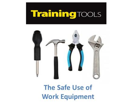 The Safe Use of Work Equipment. Overview This training tool is dedicated to work equipment and their associated hazards. Work equipment means any machinery,