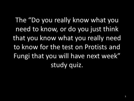 The “Do you really know what you need to know, or do you just think that you know what you really need to know for the test on Protists and Fungi that.