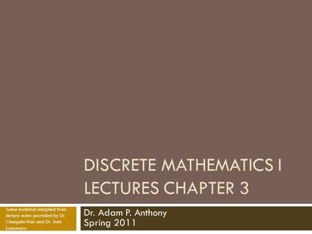 DISCRETE MATHEMATICS I LECTURES CHAPTER 3 Dr. Adam P. Anthony Spring 2011 Some material adapted from lecture notes provided by Dr. Chungsim Han and Dr.