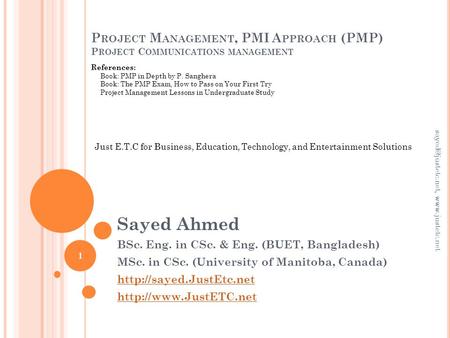 P ROJECT M ANAGEMENT, PMI A PPROACH (PMP) P ROJECT C OMMUNICATIONS MANAGEMENT Sayed Ahmed BSc. Eng. in CSc. & Eng. (BUET, Bangladesh) MSc. in CSc. (University.