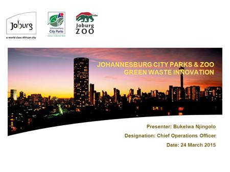 JOHANNESBURG CITY PARKS & ZOO GREEN WASTE INNOVATION Presenter: Bukelwa Njingolo Designation: Chief Operations Officer Date: 24 March 2015.