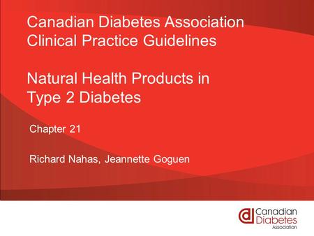 Canadian Diabetes Association Clinical Practice Guidelines Natural Health Products in Type 2 Diabetes Chapter 21 Richard Nahas, Jeannette Goguen.